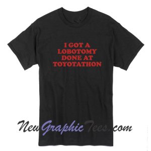 I got a lobotomy done at Toyotathon T-Shirt