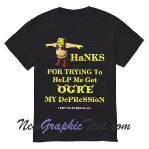 Hanks For Trying To Help Me Get Ogre My Depression T-Shirt