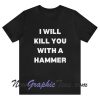 I Will Kill You With A Hammer T-Shirt