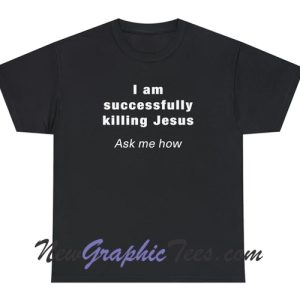 Im successfully Jesus Ask me How T-Shirt