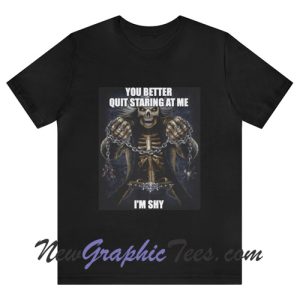 You Better Quit Staring At Me I'm Shy T-Shirt