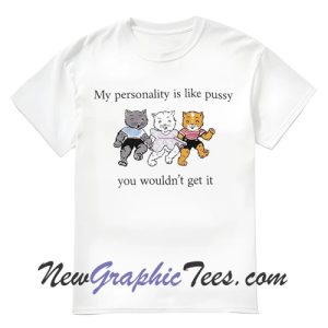 My Personality Is Like Pussy You Wouldn't Get It T-Shirt