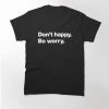 Don't Happy Be worry Classic T-Shirt SD