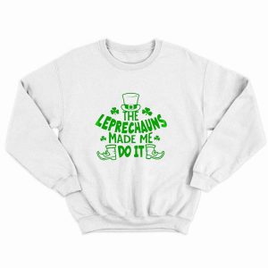 The Leprechauns Made Me Do It St Patricks Day Sweatshirt SD