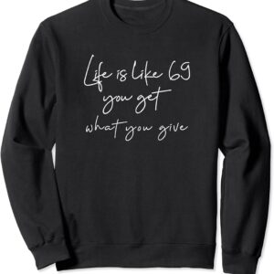 Life is like 69 you get what you give Sweatshirt SD