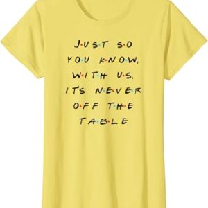 It Is Never Off The Table Quote With Friends T-Shirt SD